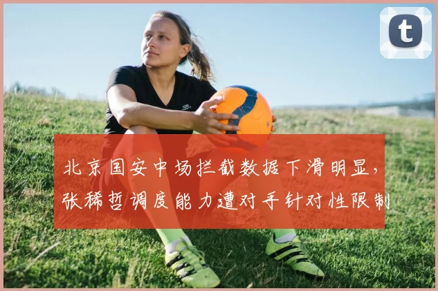 北京国安中场拦截数据下滑明显，张稀哲调度能力遭对手针对性限制